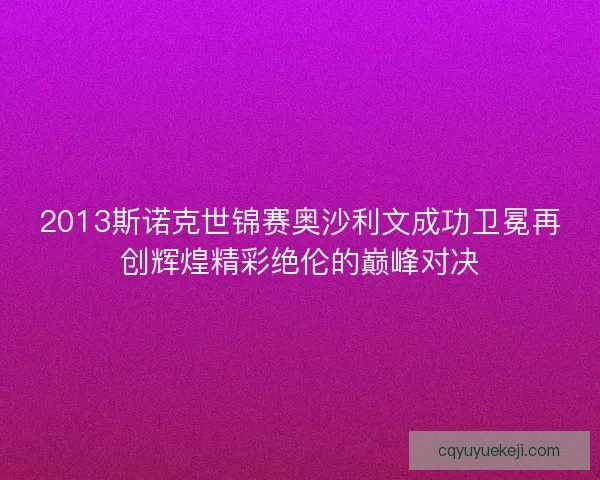 2013斯诺克世锦赛奥沙利文成功卫冕再创辉煌精彩绝伦的巅峰对决