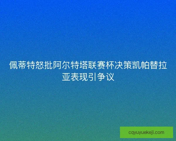 佩蒂特怒批阿尔特塔联赛杯决策凯帕替拉亚表现引争议