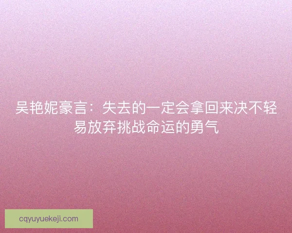 吴艳妮豪言：失去的一定会拿回来决不轻易放弃挑战命运的勇气