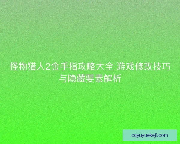 怪物猎人2金手指攻略大全 游戏修改技巧与隐藏要素解析