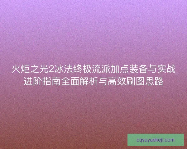 火炬之光2冰法终极流派加点装备与实战进阶指南全面解析与高效刷图思路