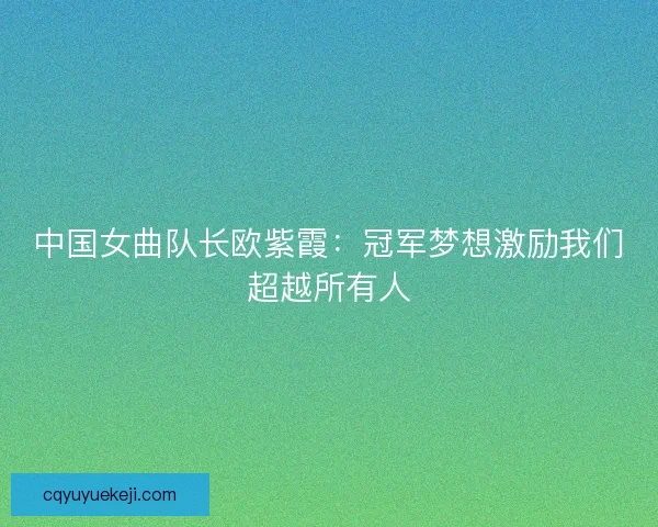 中国女曲队长欧紫霞：冠军梦想激励我们超越所有人