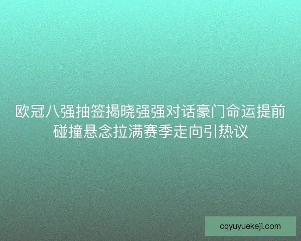 欧冠八强抽签揭晓强强对话豪门命运提前碰撞悬念拉满赛季走向引热议