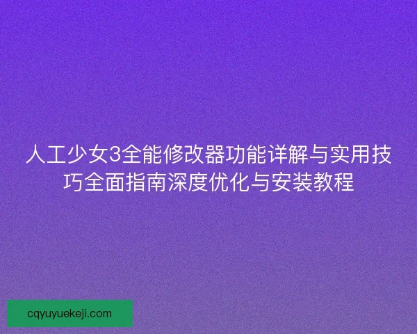 人工少女3全能修改器功能详解与实用技巧全面指南深度优化与安装教程