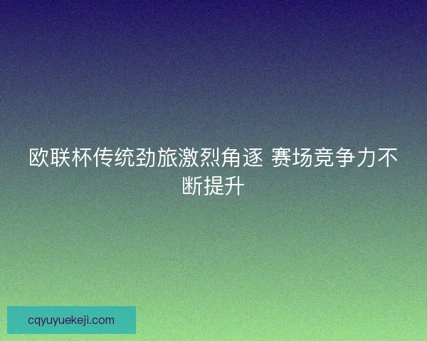 欧联杯传统劲旅激烈角逐 赛场竞争力不断提升