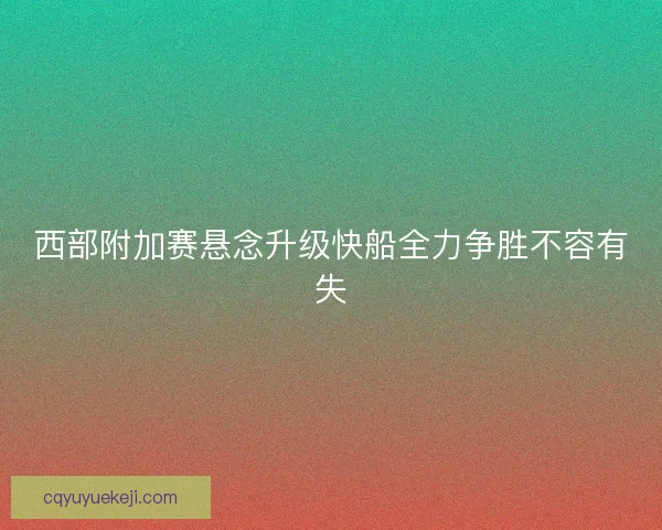 西部附加赛悬念升级快船全力争胜不容有失