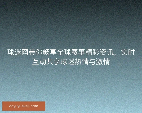 球迷网带你畅享全球赛事精彩资讯，实时互动共享球迷热情与激情