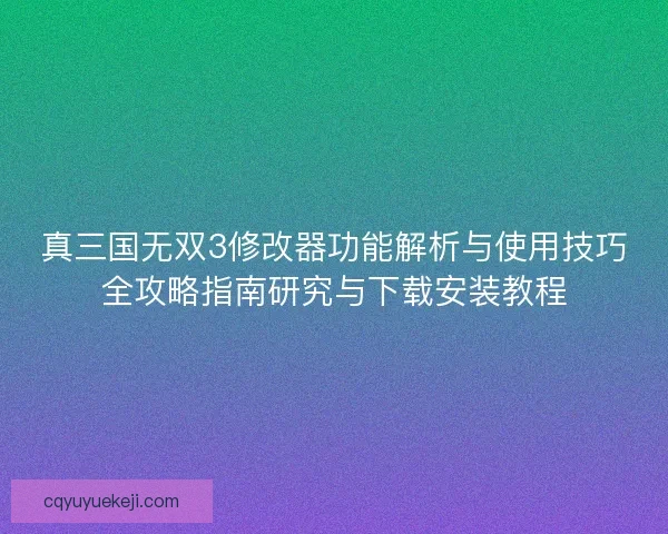 真三国无双3修改器功能解析与使用技巧全攻略指南研究与下载安装教程 真三国无双3修改器功能解析与使用技巧全攻略指南研究与下载安装教程