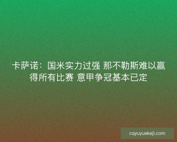 卡萨诺：国米实力过强 那不勒斯难以赢得所有比赛 意甲争冠基本已定