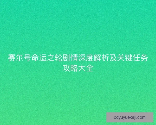 赛尔号命运之轮剧情深度解析及关键任务攻略大全