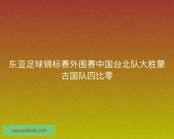 东亚足球锦标赛外围赛中国台北队大胜蒙古国队四比零